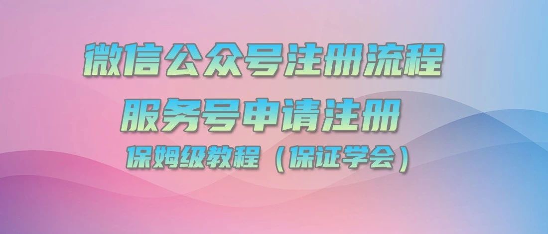公众号服务号注册流程，如何注册微信公众号服务号【保姆级教程，包学会】